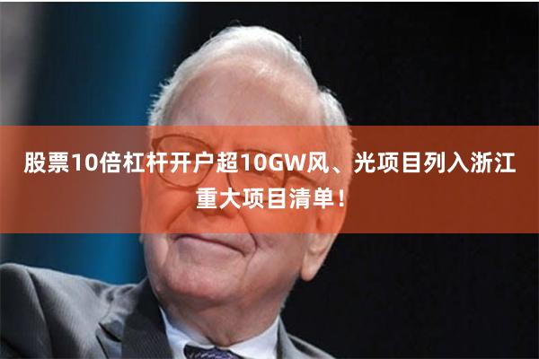 股票10倍杠杆开户超10GW风、光项目列入浙江重大项目清单!